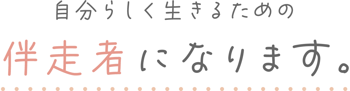 自分らしく生きるための伴走者になります。